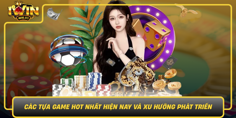 Cac Tua Game Hot Nhat Hien Nay Va Xu Huong Phat Trien