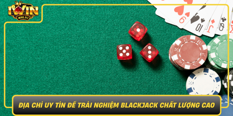 Dia Chi Uy Tin De Trai Nghiem Blackjack Chat Luong Cao