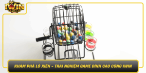 Kham Pha Lo Xien Trai Nghiem Game Dinh Cao Cung Iwin
