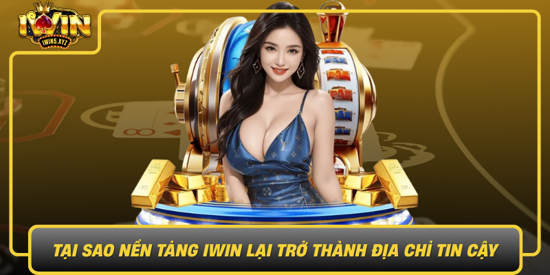 Tai Sao Nen Tang Iwin Lai Tro Thanh Dia Chi Tin Cay Hang Dau Cho Phuc Viet Nam