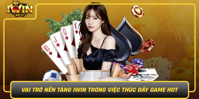 Vai Tro Nen Tang Iwin Trong Viec Thuc Day Game Hot