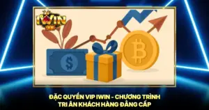 Đặc Quyền VIP iwin - Chương Trình Tri Ân Khách Hàng Đẳng Cấp