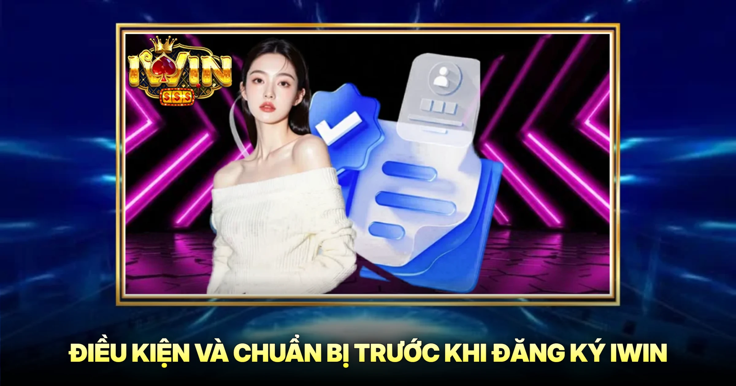 Hướng Dẫn Đăng Ký iwin Nhanh Chóng Nhận Ưu Đãi Khủng 2026 1 Điều Kiện Và Chuẩn Bị Trước Khi Đăng Ký iwin