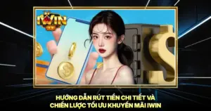 Hướng Dẫn Rút Tiền Chi Tiết Và Chiến Lược Tối Ưu Khuyến Mãi iwin